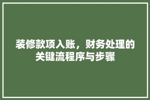 装修款项入账，财务处理的关键流程序与步骤