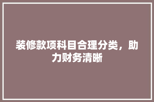 装修款项科目合理分类，助力财务清晰
