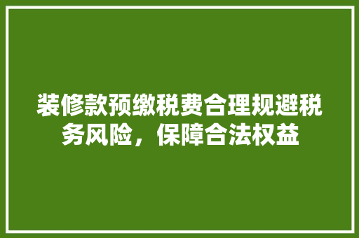 装修款预缴税费合理规避税务风险，保障合法权益