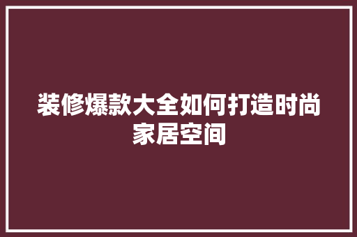 装修爆款大全如何打造时尚家居空间