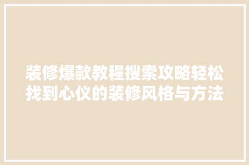 装修爆款教程搜索攻略轻松找到心仪的装修风格与方法