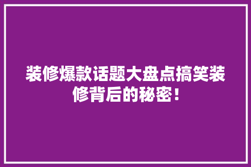 装修爆款话题大盘点搞笑装修背后的秘密！