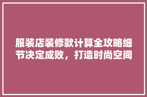 服装店装修款计算全攻略细节决定成败，打造时尚空间