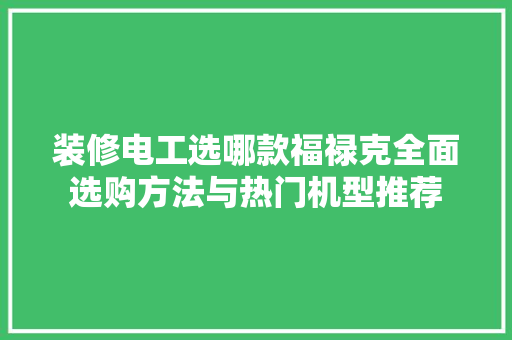 装修电工选哪款福禄克全面选购方法与热门机型推荐