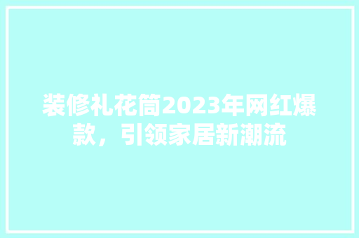 装修礼花筒2023年网红爆款，引领家居新潮流