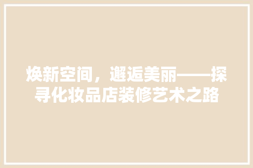 焕新空间，邂逅美丽——探寻化妆品店装修艺术之路  第1张