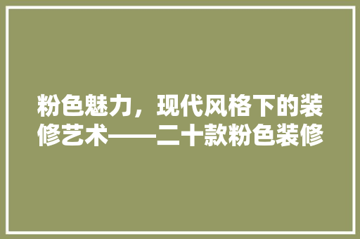 粉色魅力，现代风格下的装修艺术——二十款粉色装修效果图