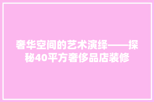 奢华空间的艺术演绎——探秘40平方奢侈品店装修