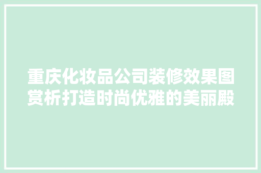 重庆化妆品公司装修效果图赏析打造时尚优雅的美丽殿堂