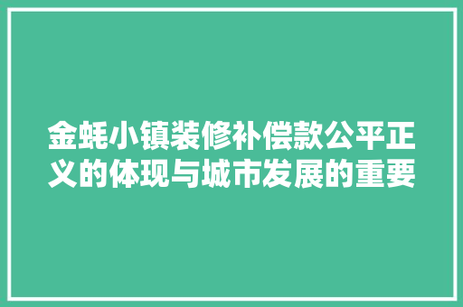 金蚝小镇装修补偿款公平正义的体现与城市发展的重要推动力