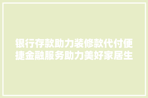 银行存款助力装修款代付便捷金融服务助力美好家居生活