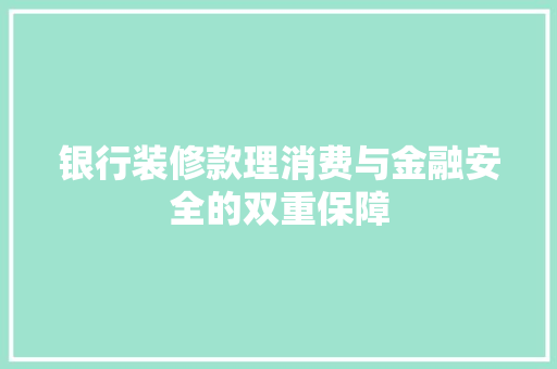 银行装修款理消费与金融安全的双重保障