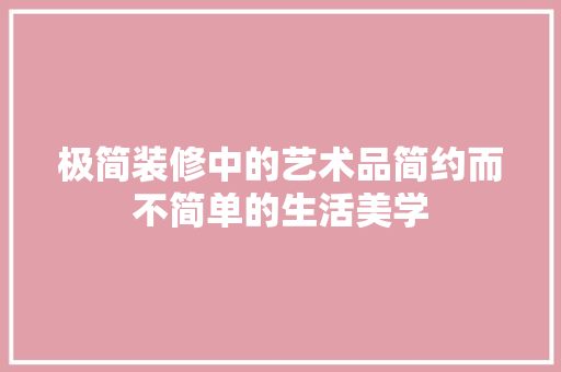 极简装修中的艺术品简约而不简单的生活美学