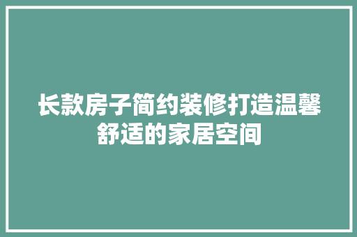 长款房子简约装修打造温馨舒适的家居空间
