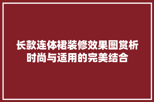 长款连体裙装修效果图赏析时尚与适用的完美结合