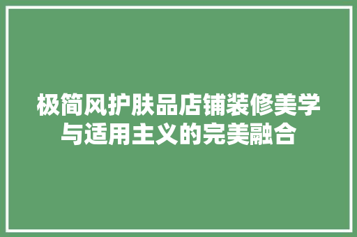 极简风护肤品店铺装修美学与适用主义的完美融合