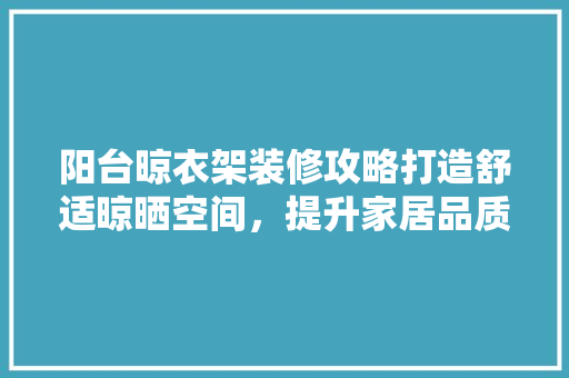阳台晾衣架装修攻略打造舒适晾晒空间，提升家居品质