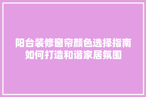 阳台装修窗帘颜色选择指南如何打造和谐家居氛围
