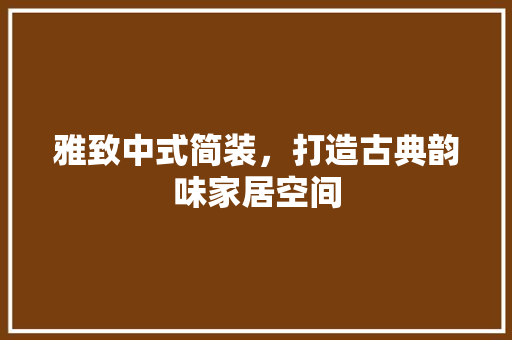 雅致中式简装，打造古典韵味家居空间
