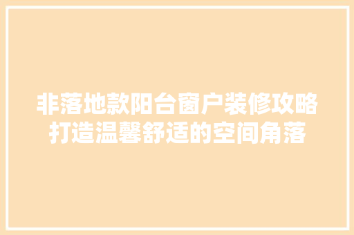 非落地款阳台窗户装修攻略打造温馨舒适的空间角落