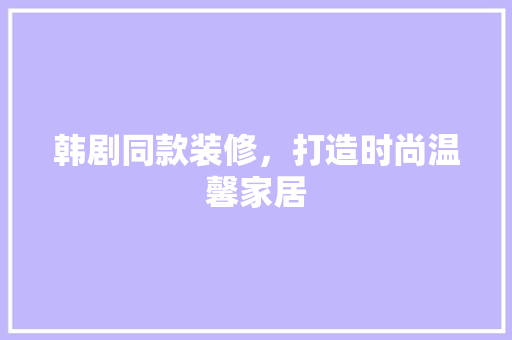 韩剧同款装修，打造时尚温馨家居