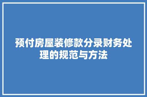 预付房屋装修款分录财务处理的规范与方法
