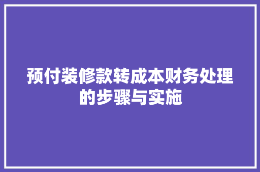 预付装修款转成本财务处理的步骤与实施