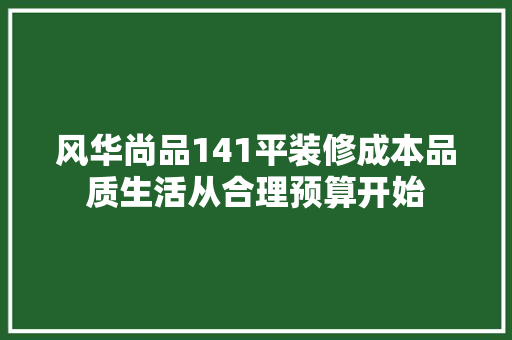风华尚品141平装修成本品质生活从合理预算开始