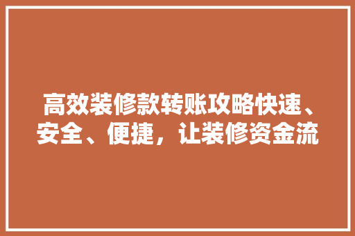 高效装修款转账攻略快速、安全、便捷，让装修资金流转无忧