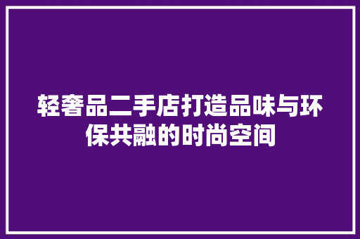 轻奢品二手店打造品味与环保共融的时尚空间