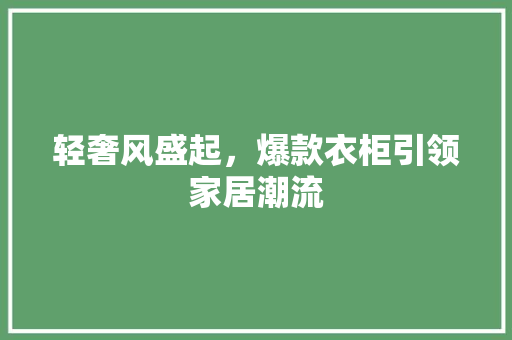 轻奢风盛起，爆款衣柜引领家居潮流