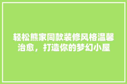轻松熊家同款装修风格温馨治愈，打造你的梦幻小屋