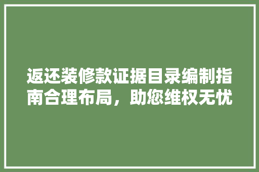 返还装修款证据目录编制指南合理布局，助您维权无忧