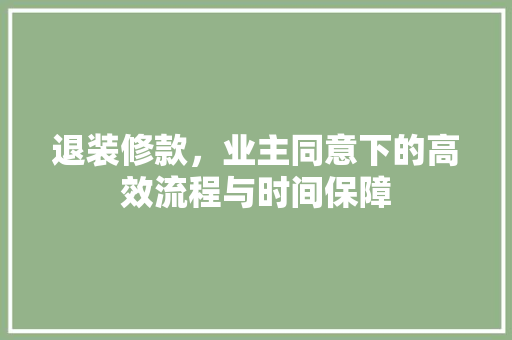 退装修款，业主同意下的高效流程与时间保障