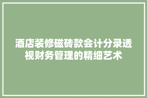 酒店装修磁砖款会计分录透视财务管理的精细艺术