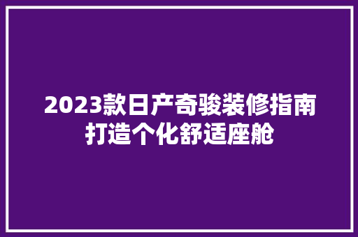 2023款日产奇骏装修指南打造个化舒适座舱
