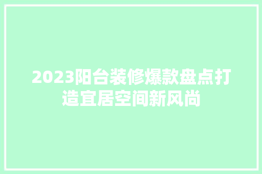 2023阳台装修爆款盘点打造宜居空间新风尚