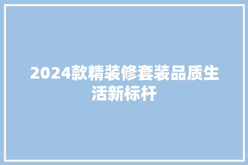 2024款精装修套装品质生活新标杆  第1张