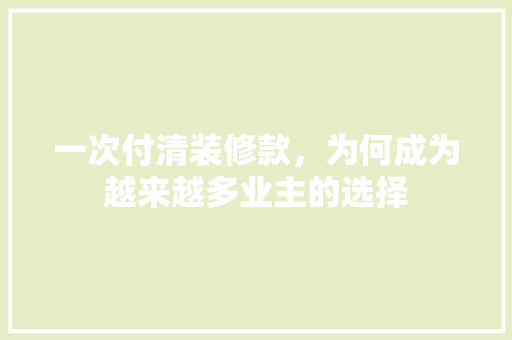 一次付清装修款，为何成为越来越多业主的选择  第1张