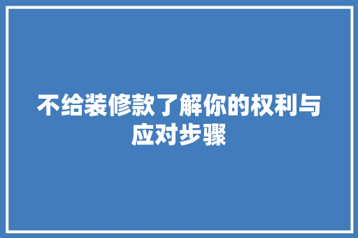 不给装修款了解你的权利与应对步骤  第1张