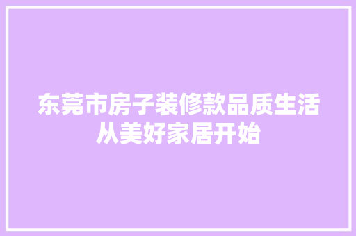 东莞市房子装修款品质生活从美好家居开始