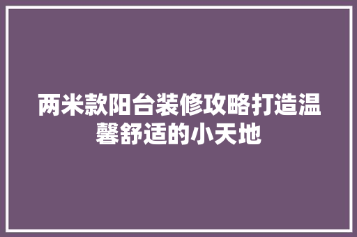 两米款阳台装修攻略打造温馨舒适的小天地