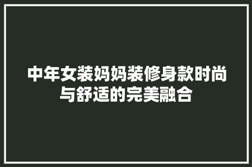 中年女装妈妈装修身款时尚与舒适的完美融合