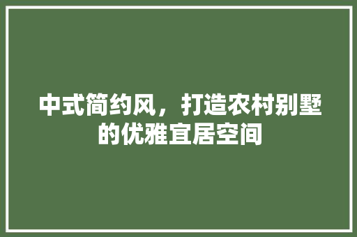 中式简约风，打造农村别墅的优雅宜居空间
