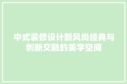 中式装修设计新风尚经典与创新交融的美学空间