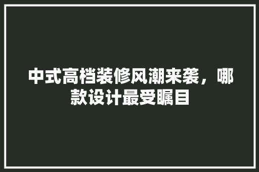 中式高档装修风潮来袭，哪款设计最受瞩目