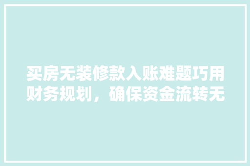 买房无装修款入账难题巧用财务规划，确保资金流转无忧