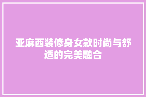 亚麻西装修身女款时尚与舒适的完美融合  第1张