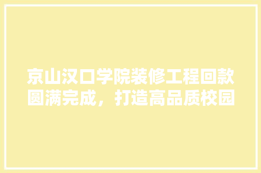 京山汉口学院装修工程回款圆满完成，打造高品质校园环境
