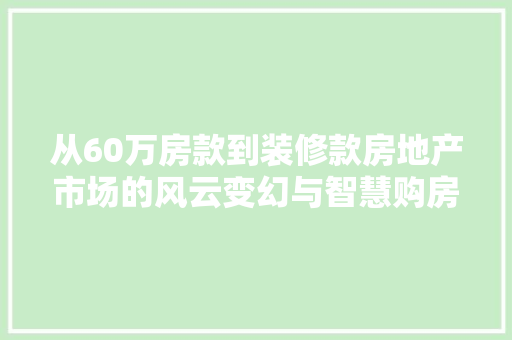 从60万房款到装修款房地产市场的风云变幻与智慧购房之路